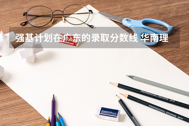 强基计划在广东的录取分数线 华南理工大学强基计划入围分数线