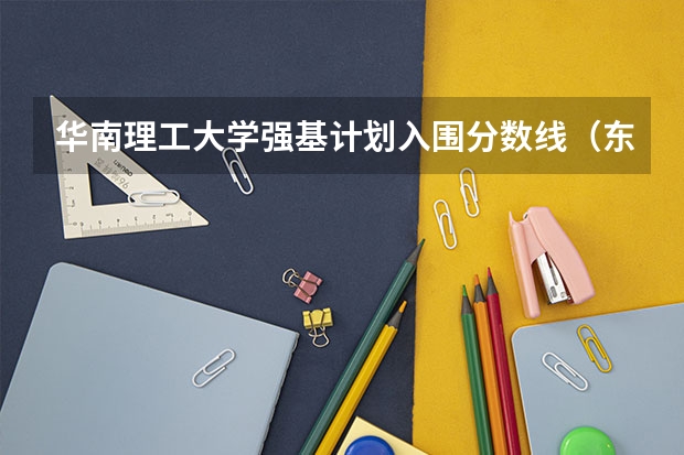 华南理工大学强基计划入围分数线（东北大学强基计划入围分数线）