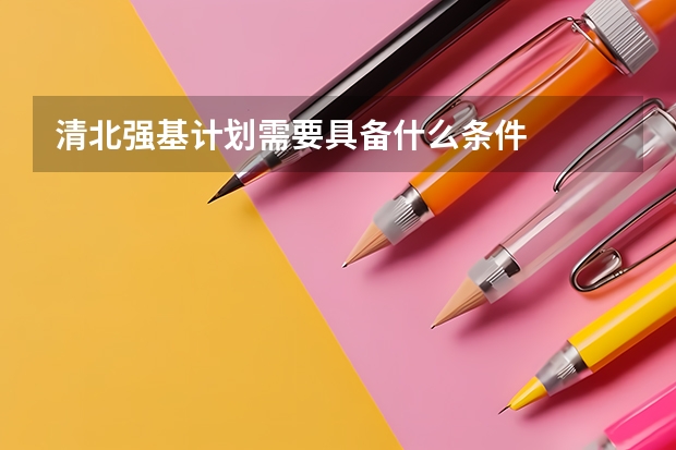 清北强基计划需要具备什么条件