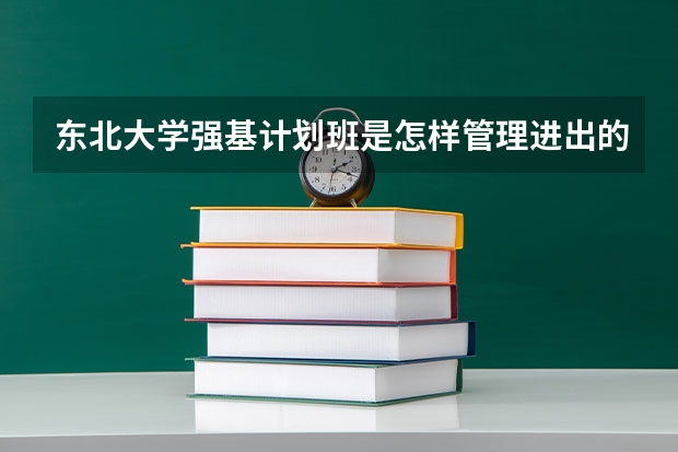 东北大学强基计划班是怎样管理进出的 东北大学强基计划入围分数线