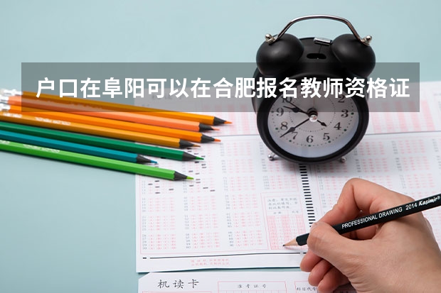 户口在阜阳可以在合肥报名教师资格证吗？自己是非师范生。