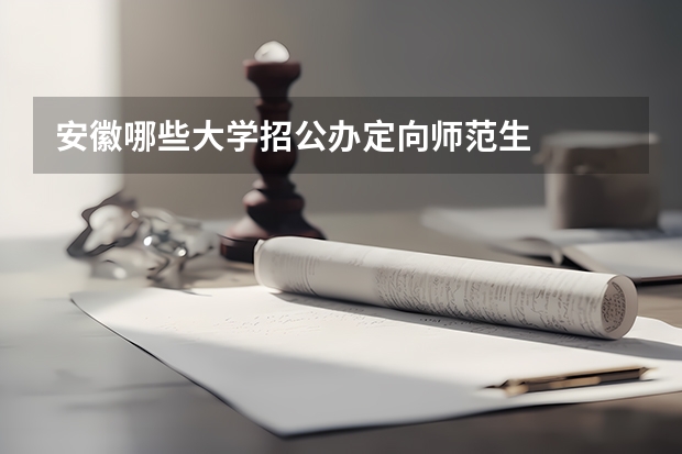 安徽哪些大学招公办定向师范生