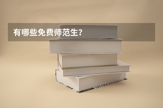 有哪些免费师范生？