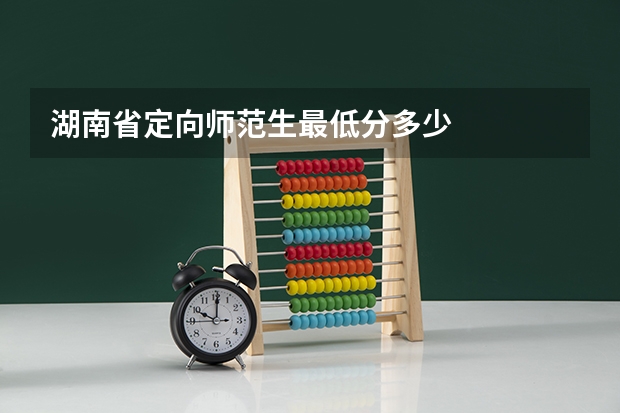 湖南省定向师范生最低分多少