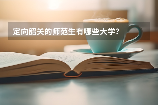 定向韶关的师范生有哪些大学？