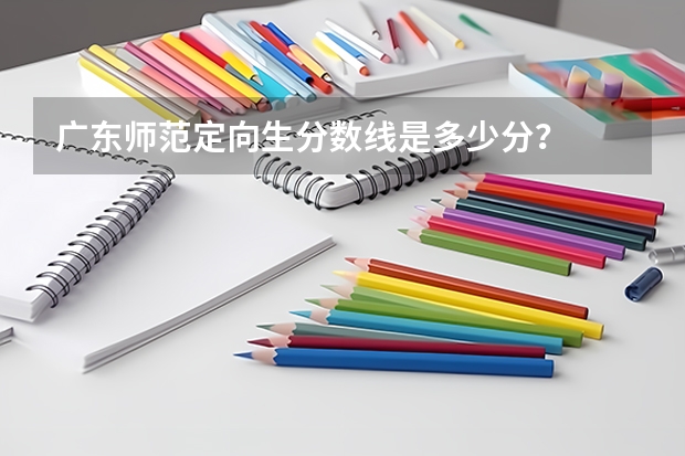 广东师范定向生分数线是多少分？