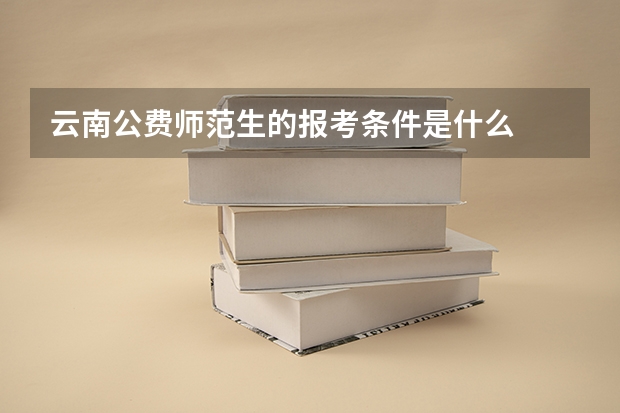 云南公费师范生的报考条件是什么