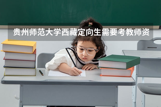 贵州师范大学西藏定向生需要考教师资格证吗?