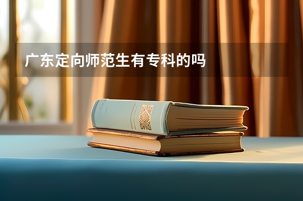 广东定向师范生有专科的吗