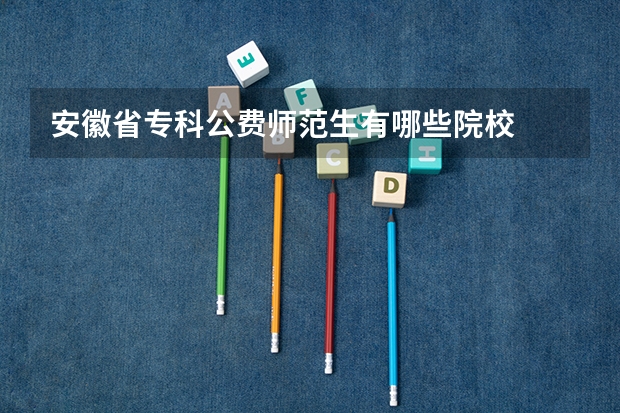 安徽省专科公费师范生有哪些院校