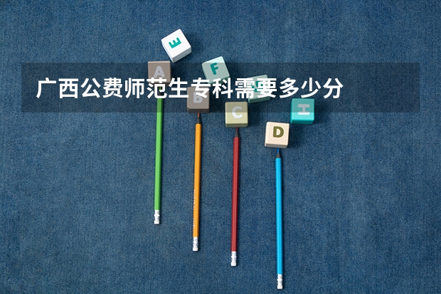 广西公费师范生专科需要多少分