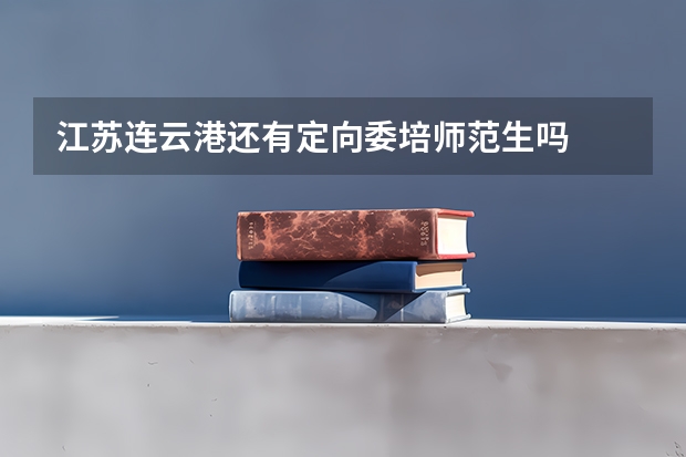 江苏连云港还有定向委培师范生吗