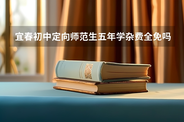 宜春初中定向师范生五年学杂费全免吗