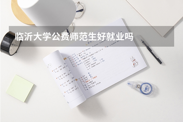 临沂大学公费师范生好就业吗