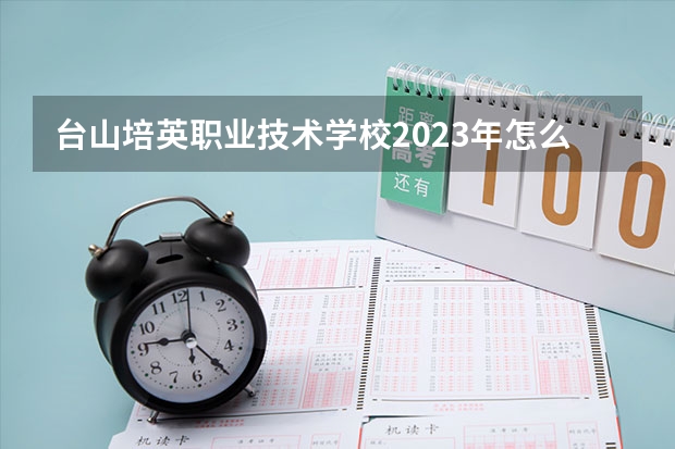 台山培英职业技术学校2023年怎么样、好不好