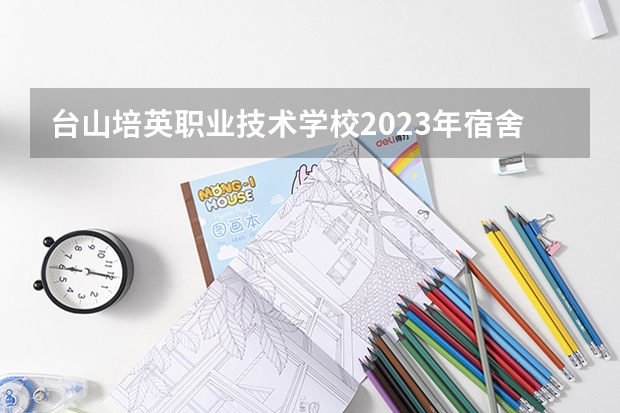 台山培英职业技术学校2023年宿舍条件