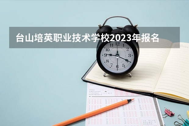 台山培英职业技术学校2023年报名条件、招生要求、招生对象