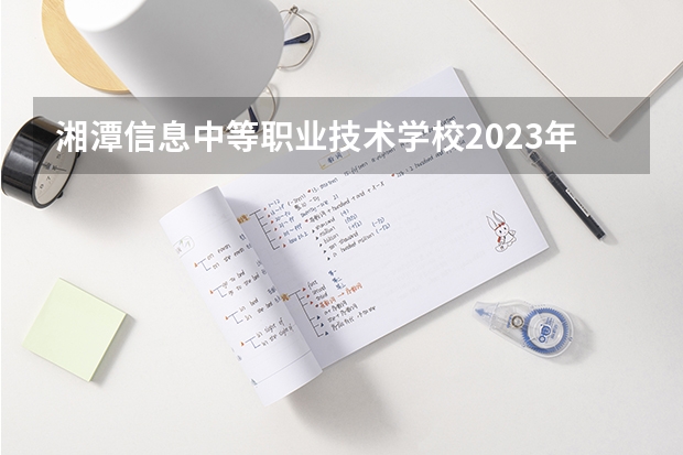 湘潭信息中等职业技术学校2023年地址在哪里