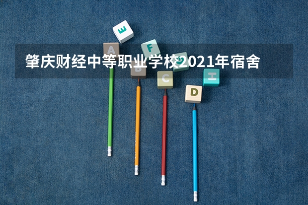 肇庆财经中等职业学校2021年宿舍条件