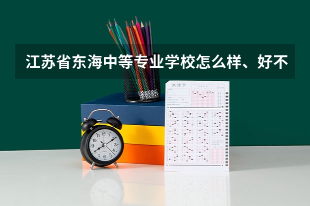 江苏省东海中等专业学校怎么样、好不好