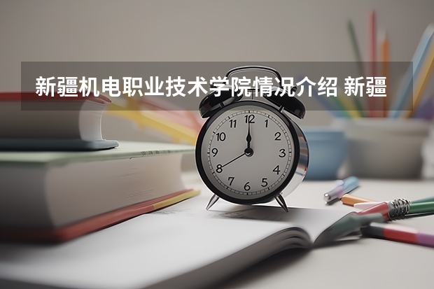 新疆机电职业技术学院情况介绍 新疆机电职业技术学院评价怎么样