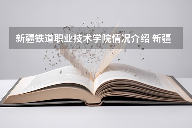 新疆铁道职业技术学院情况介绍 新疆铁道职业技术学院评价怎么样