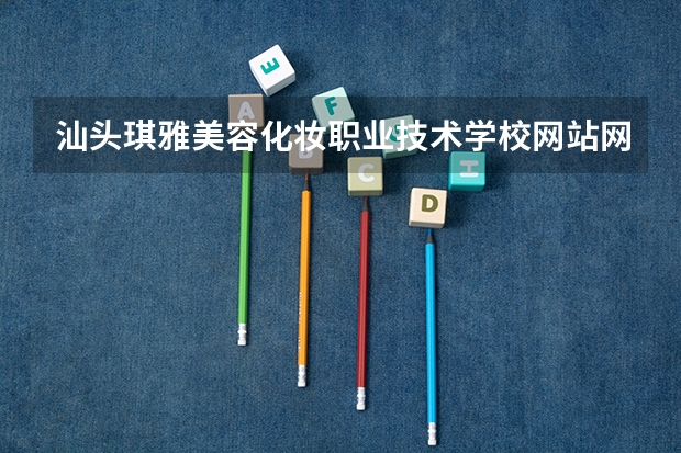汕头琪雅美容化妆职业技术学校网站网址