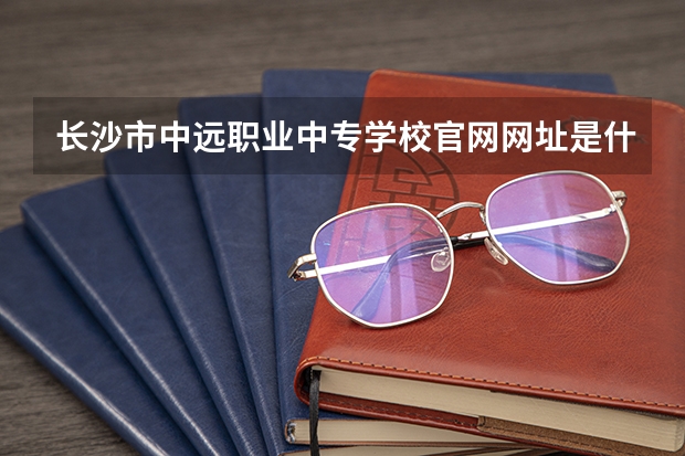 长沙市中远职业中专学校官网网址是什么