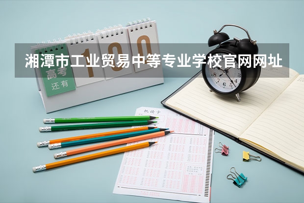 湘潭市工业贸易中等专业学校官网网址是什么