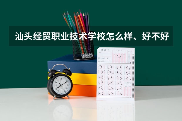 汕头经贸职业技术学校怎么样、好不好