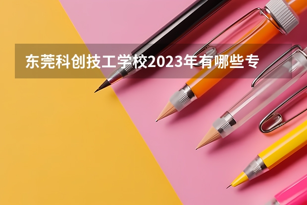 东莞科创技工学校2023年有哪些专业