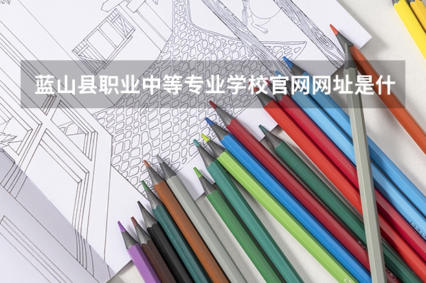 蓝山县职业中等专业学校官网网址是什么