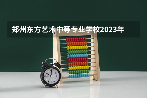 郑州东方艺术中等专业学校2023年网站网址