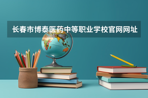 长春市博泰医药中等职业学校官网网址是什么