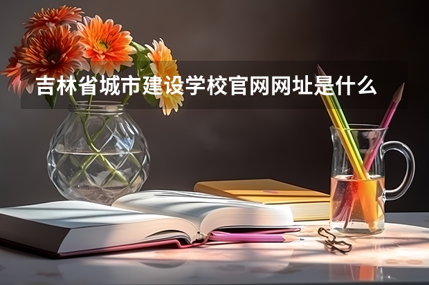 吉林省城市建设学校官网网址是什么