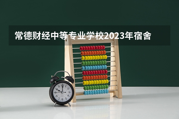 常德财经中等专业学校2023年宿舍条件