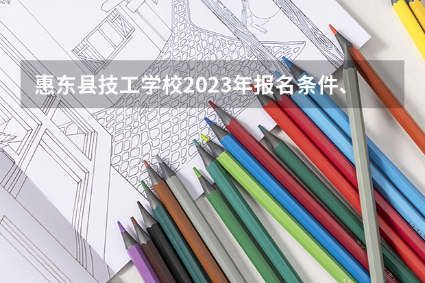 惠东县技工学校2023年报名条件、招生要求、招生对象